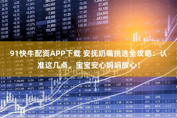 91快牛配资APP下载 安抚奶嘴挑选全攻略：认准这几点，宝宝安心妈妈放心！