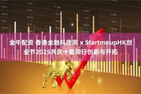金牛配资 香港金融科技周 x StartmeupHK创业节2025　共庆十载同行创新与开拓