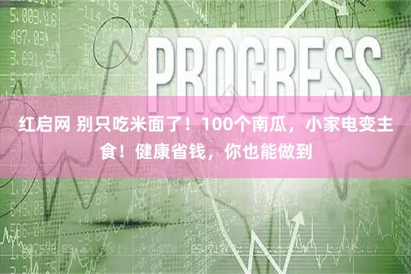 红启网 别只吃米面了！100个南瓜，小家电变主食！健康省钱，你也能做到
