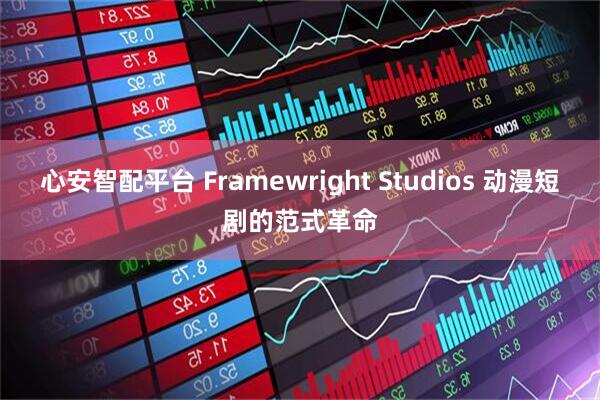 心安智配平台 Framewright Studios 动漫短剧的范式革命