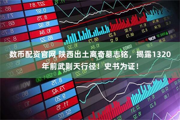 数币配资官网 陕西出土离奇墓志铭，揭露1320年前武则天行径！史书为证！