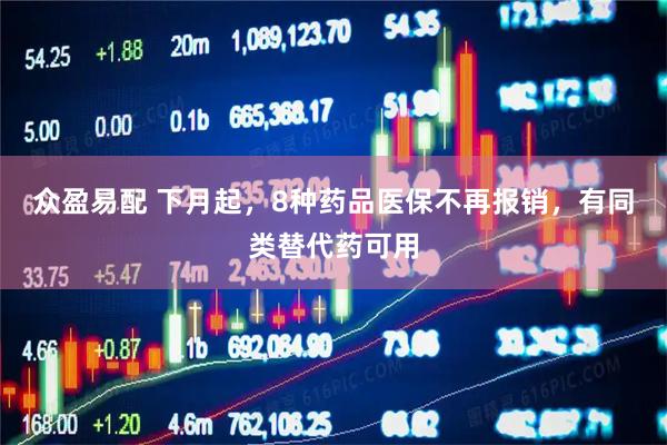 众盈易配 下月起，8种药品医保不再报销，有同类替代药可用